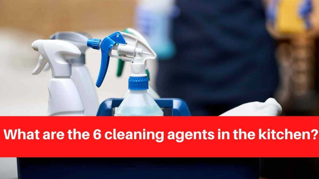 What are the 6 cleaning agents in the kitchen